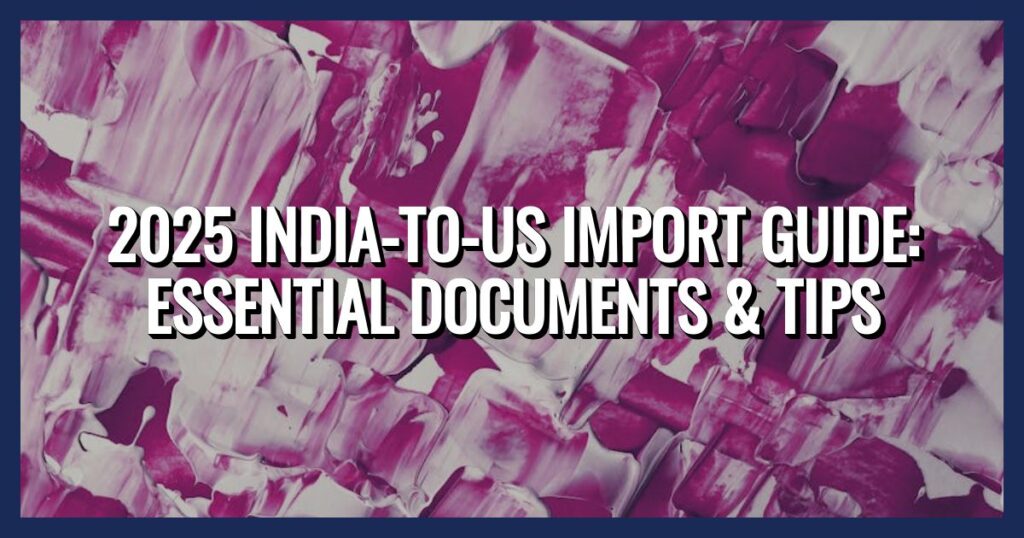 Import Documents from India: 2025 US Checklist and Tips